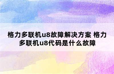 格力多联机u8故障解决方案 格力多联机u8代码是什么故障